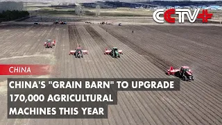 China's "Grain Barn" to Upgrade 170,000 Agricultural Machines This Year