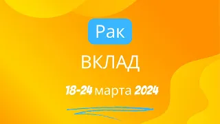 Рак! Вклад! 18-24 марта 2024