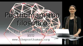 El Posthumanismo Filosófico - Dr. Ferrando (NYU)