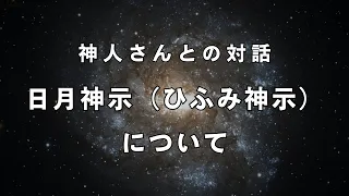 【超重要回】日月神示（ひふみ神示）から大日月地神示へ。そして、なぜ神人さんはYouTubeに出演したのか？《神人さんとの対話》