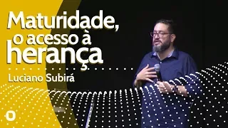 MATURIDADE, O ACESSO À HERANÇA - Luciano Subirá