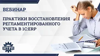 Вебинар «Практики восстановления регламентированного учета в 1C:ERP»