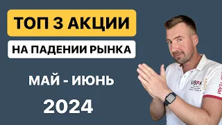 ТОП 3 АКЦИИ на падении рынка май-июнь 2024