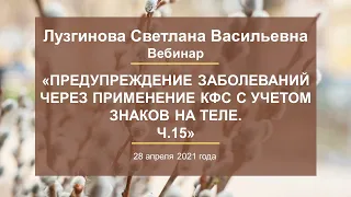 Лузгинова С.В.«Предупреждение заболеваний через применение КФС с учетом знаков на теле.Ч.15»28.04.21