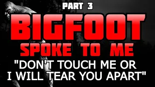 BIGFOOT SPOKE TO ME, "DON'T TOUCH ME OR I WILL TEAR YOU APART" -Part 3