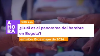 ¿Cuál es el panorama del hambre en Bogotá? | AHORA | 15 de mayo de 2024