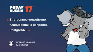 PG Day'17 Russia. Внутреннее устройство планировщика запросов PostgreSQL. Алексей Ермаков.