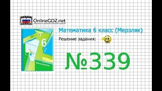 Задание №339 - Математика 6 класс (Мерзляк А.Г., Полонский В.Б., Якир М.С.)