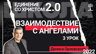 3 урок - "ВЗАИМОДЕЙСТВИЕ С АНГЕЛАМИ", "Единение со Христом 2.0" с Денисом Орловским, 14.09.2022