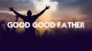 Chris Tomlin - Good Good Father (Lyrics) Hillsong UNITED, Bethel Music, Elevation Worship