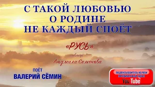 С такой ЛЮБОВЬЮ о РОДИНЕ НЕ КАЖДЫЙ СПОЁТ! Песня "РУСЬ". Автор Людмила Семёнова. Поёт Валерий Сёмин