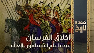 قعدة تاريخ - أخلاقُ الفُرسان عِندما علَّمَ المُسلِمون العالَم..