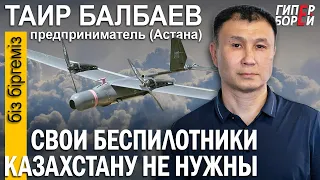 Свои беспилотники Казахстану не нужны: Таир БАЛБАЕВ, бизнесмен (Астана) – ГИПЕРБОРЕЙ. Біз біргеміз