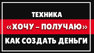 КАК СОЗДАТЬ ДЕНЬГИ | Психология денег - Техника: "ХОТЕЛ и ПОЛУЧИЛ"