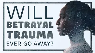 Does Betrayal Trauma Ever Go Away?