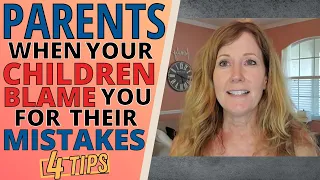 PARENTS- WHEN YOUR CHILDREN BLAME YOU FOR THEIR MISTAKES                 (4 TIPS)