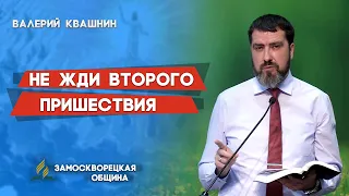 НЕ ЖДИ ВТОРОГО ПРИШЕСТВИЯ | Валерий Квашнин | Христианские проповеди АСД