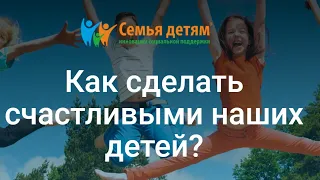 Как сделать счастливыми наших детей?