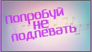 Попробуй Не Подпевать Песни Которые Ты Услышишь