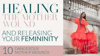 HEALING THE MOTHER WOUND TO RELEASE YOUR FEMININITY