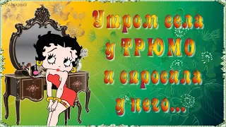 УТРОМ села У ТРЮМО и спросила У НЕГО…  Девчонки, всегда оставайтесь при своём мнении!)