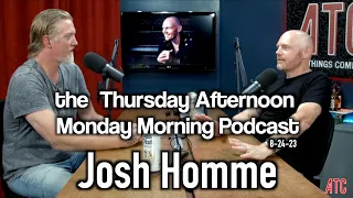 Thursday Afternoon Monday Morning Podcast 8-24-23 w. JOSH HOMME | Bill Burr