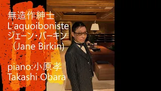 無造作紳士 L'aquoiboniste  /ジェーン・バーキン（Jane Birkin）　作詞・作曲: セルジュ・ゲンスブール テレビドラマ「美しい人」主題歌　ピアノ演奏&arrange：小原孝