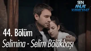 Selimina - Selim Bölükbaşı - Sen Anlat Karadeniz 44. Bölüm