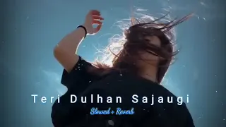 Teri Dulhan Sajaugi Slowed - Reverb