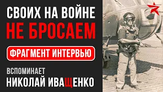 Своих на войне не бросаем. Вспоминает Николай Иващенко