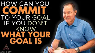 The Jim Fortin Podcast - E34 - How can you commit to your goal if you don’t know what your goal is