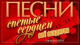 МИХАИЛ КРУГ — ВСЁ СБУДЕТСЯ ♦ ПЕСНИ, СПЕТЫЕ СЕРДЦЕМ ♥