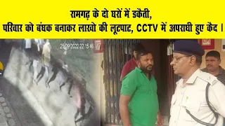 रामगढ़ के दो घरों में डकैती, परिवार को बंधक बनाकर लाखो की लूटपाट, CCTV में अपराधी हुए कैद ।