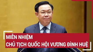 Miễn nhiệm Chủ tịch Quốc hội Vương Đình Huệ | Tin nóng