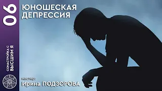 #06 Сонастройка с Высшим Я. ЮНОШЕСКАЯ ДЕПРЕССИЯ. Мастер: Ирина Подзорова