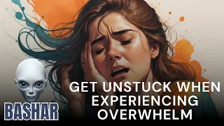 Bashar | How Do I Get Unstuck When Experiencing Overwhelm?