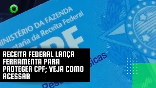 Receita Federal lança ferramenta para proteger CPF; veja como acessar