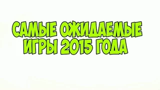 ТОП-10 - Самые ожидаемые игры 2015 года - Часть 1