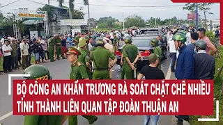 Bộ Công an khẩn trương rà soát chặt chẽ nhiều tỉnh thành liên quan Tập đoàn Thuận An