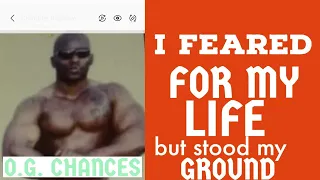 O G  CHANCES " I FEARED FOR MY LIFE BUT STOOD MY GROUND " ( A FIGHT TO THE DEATH WITH A BULLY )