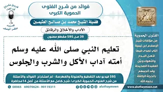 [39 -595] تعليم النبي ﷺ أمته آداب الأكل والشرب والجلوس - الشيخ محمد بن صالح العثيمين