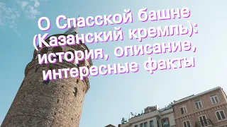 О Спасской башне (Казанский кремль): история, описание, интересные факты