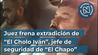 Juez frena extradición de “El Cholo Iván”, jefe de seguridad de “El Chapo”