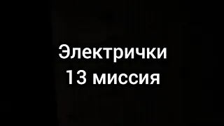 Электрички | МИССИЯ 13 | Дождались! | _IlyaGanjey 31_