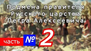 Подмена правителя Русского царства Петра Алексеевича. Часть № 2