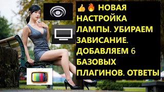 👍🔥 НОВАЯ НАСТРОЙКА ЛАМПЫ. УБИРАЕМ ЗАВИСАНИЕ. ДОБАВЛЯЕМ 6 БАЗОВЫХ ПЛАГИНОВ. ОТВЕТЫ НА ВОПРОСЫ. ТВ.