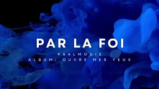PAR LA FOI - Chant extrait de l'album "Ouvre mes Yeux"- Psalmodie Chorale(c) 2016