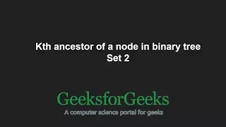 Kth ancestor of a node in binary tree | Set 2 | GeeksforGeeks