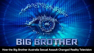 How the Big Brother Australia Sexual Assault Changed Reality Television