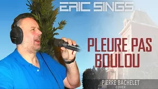 Eric Sings: PLEURE PAS BOULOU (by Pierre Bachelet)